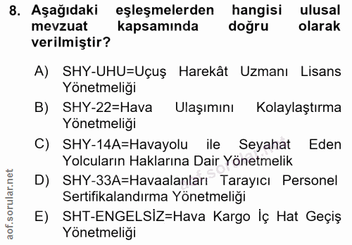 8. soru: Aşağıdaki eşleşmelerden hangisi ulusal mevzuat kapsamında doğru olarak verilmiştir? A) SHY-UHU=Uçuş Harekât Uzmanı Li…