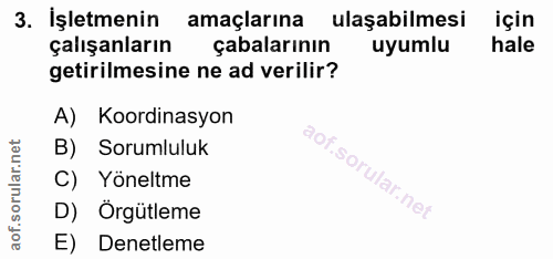 3. soru: İşletmenin amaçlarına ulaşabilmesi için çalışanların çabalarının uyumlu hale getirilmesine ne ad verilir? A) Koordina…