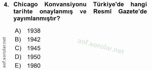 4. soru: Chicago Konvansiyonu Türkiye'de hangi tarihte onaylanmış ve Resmi Gazete'de yayımlanmıştır? A) 1938 B) 1942 C) 1945 D…
