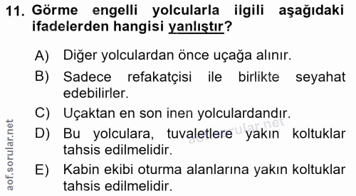 11. soru: Görme engelli yolcularla ilgili aşağıdaki ifadelerden hangisi yanlıştır? A) Diğer yolculardan önce uçağa alınır. B) S…