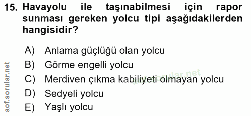 15. soru: Havayolu ile taşınabilmesi için rapor sunması gereken yolcu tipi aşağıdakilerden hangisidir? A) Anlama güçluğü olan y…