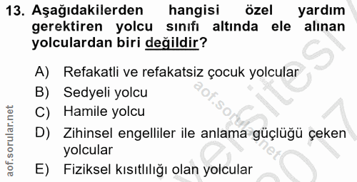 13. soru: Aşağıdakilerden hangisi özel yardım gerektiren yolcu sınıfı altında ele alinan yolculardan biri değildir? A) Refakatl…