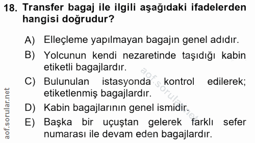 18. soru: Transfer bagaj ile ilgili aşağıdaki ifadelerden hangisi doğrudur? A) Elleçleme yapılmayan bagajın genel adıdır. B) Yo…