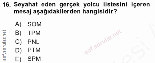 16. soru: Seyahat eden gerçek yolcu listesini içeren mesaj aşağıdakilerden hangisidir? A) SOM B) TPM C) PNL D) PTM E) SPM