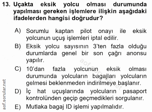 13. soru: Uçakta eksik yolcu olması durumunda yapılması gereken işlemlere ilişkin aşağıdaki ifadelerden hangisi doğrudur? A) So…