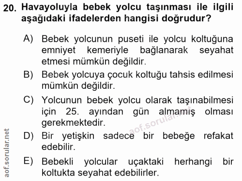 20. soru: Havayoluyla bebek yolcu taşınması ile ilgili aşağıdaki ifadelerden hangisi doğrudur? A) Bebek yolcunun puseti ile yol…