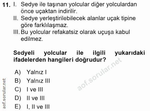 11. soru: I. Sedye ile taşınan yolcular diğer yolculardan önce uçaktan indirilir. II. Sedye yerleştirilebilecek alanlar uçak ti…