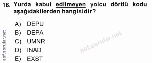 16. soru: Yurda kabul edilmeyen yolcu dörtlü kodu aşağıdakilerden hangisidir? A) DEPU B) DEPA C) UMNR D) INAD E) EXST