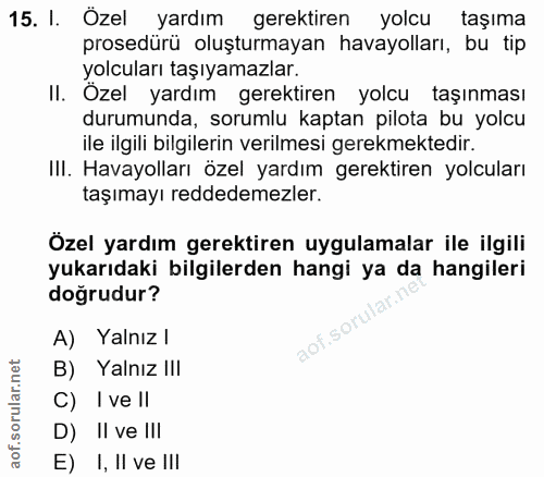 15. soru: I. Özel yardım gerektiren yolcu taşıma prosedürü oluşturmayan havayolları, bu tip yolcuları taşıyamazlar. II. Özel ya…