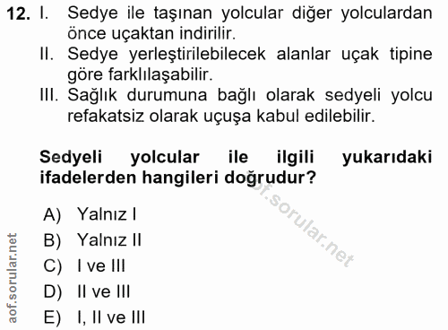 12. soru: I. Sedye ile taşınan yolcular diğer yolculardan önce uçaktan indirilir. II. Sedye yerleştirilebilecek alanlar uçak ti…
