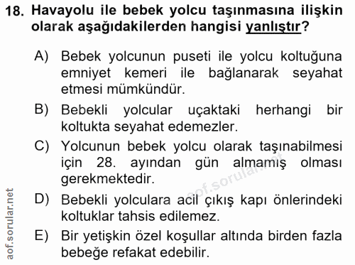 18. soru: Havayolu ile bebek yolcu taşınmasına ilişkin olarak aşağıdakilerden hangisi yanlıştır? A) Bebek yolcunun puseti ile y…