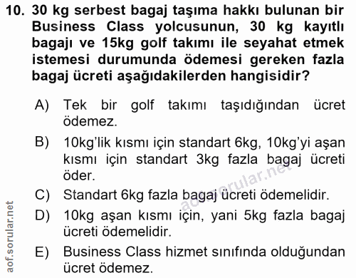 10. soru: 30 kg serbest bagaj taşıma hakkı bulunan bir Business Class yolcusunun, 30 kg kayıtlı bagajı ve 15kg golf takımı ile…
