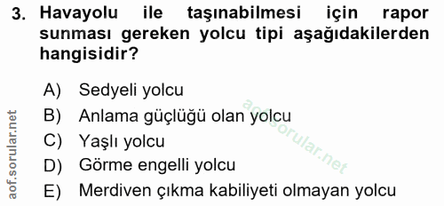 3. soru: Havayolu ile taşınabilmesi için rapor sunması gereken yolcu tipi aşağıdakilerden hangisidir? A) Sedyeli yolcu B) Anla…