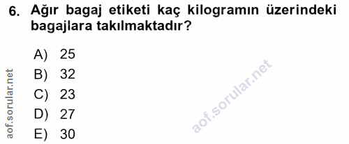 6. soru: Ağır bagaj etiketi kaç kilogramın üzerindeki bagajlara takılmaktadır? A) 25 sorullar nel B) 32 C) 23 D) 27 aof. E) 30