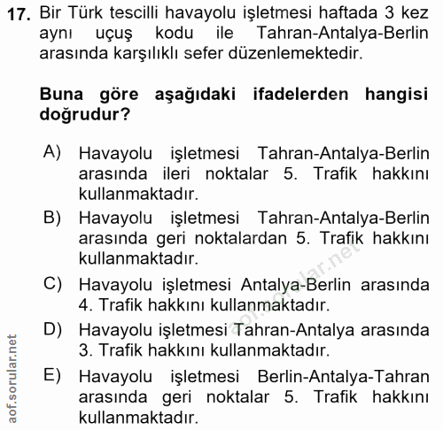 17. soru: Bir Türk tescilli havayolu işletmesi haftada 3 kez aynı uçuş kodu ile Tahran-Antalya-Berlin arasında karşılıklı sefer…