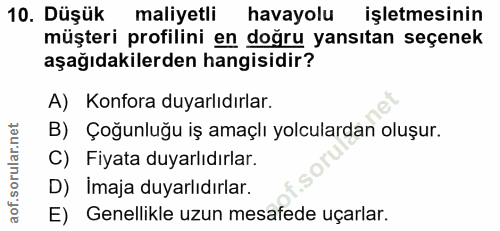 10. soru: Düşük maliyetli havayolu işletmesinin müşteri profilini en doğru yansıtan seçenek aşağıdakilerden hangisidir? A) Konf…