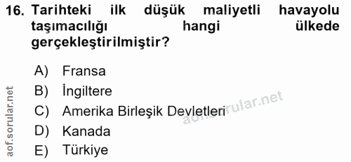 16. soru: Tarihteki ilk düşük maliyetli havayolu taşımacılığı hangi ülkede gerçekleştirilmiştir? A) Fransa B) Ingiltere Amerika…