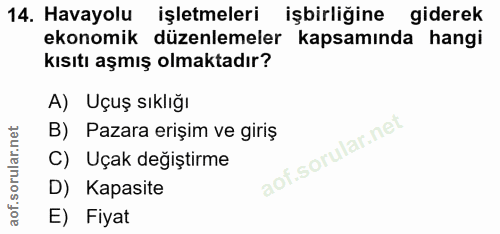 14. soru: Havayolu işletmeleri işbirliğine giderek ekonomik düzenlemeler kapsamında hangi kısıtı aşmış olmaktadır? A) Uçuş sıkl…