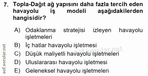 7. soru: Topla-Dağıt ağ yapısını daha fazla tercih eden havayolu modeli aşağıdakilerden hangisidir? A) Odaklanma stratejisi iz…