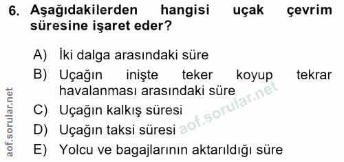 6. soru: Aşağıdakilerden hangisi uçak çevrim süresine işaret eder? A) İki dalga arasındaki süre B) Uçağın iniște teker koyup t…