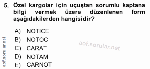 5. soru: Özel kargolar için uçuştan sorumlu kaptana bilgi vermek üzere düzenlenen form aşağıdakilerden hangisidir? A) NOTICE B…