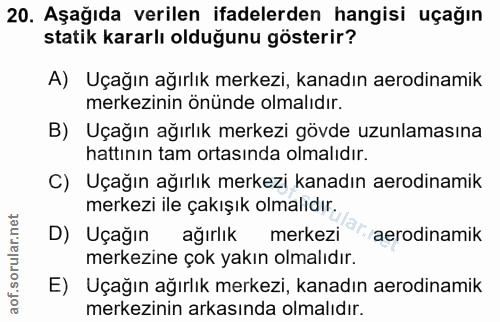 20. soru: Aşağıda verilen ifadelerden hangisi uçağın statik kararlı olduğunu gösterir? A) Uçağın ağırlık merkezi, kanadın aerod…