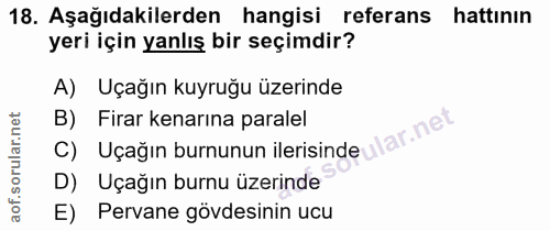 18. soru: Aşağıdakilerden hangisi referans hattının yeri için yanlış bir seçimdir? A) Uçağın kuyruğu üzerinde C) Uçağın burnunu…