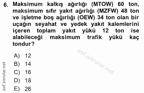 6. soru: Maksimum kalkış ağırlığı (MTOW) 60 ton, maksimum sıfır yakıt ağırlığı (MZFW) 48 ton ve işletme boş ağırlığı (OEW) 34…