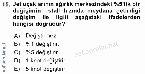 15. soru: Jet uçaklarının ağırlık merkezindeki %5'lik bir değişimin stall hızında meydana getirdiği değişim ile ilgili aşağıdak…