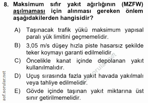 8. soru: Maksimum sıfır yakıt ağırlığının (MZFW) aşılmaması için alınması gereken önlem aşağıdakilerden hangisidir? A) Taşınac…