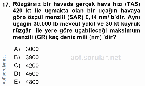 17. soru: Rüzgârsız bir havada gerçek hava hızı (TAS) 420 kt ile uçmakta olan bir uçağın havaya göre özgül menzili (SAR) 0,14 n…