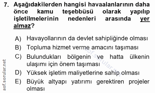 7. soru: Aşağıdakilerden hangisi havaalanlarının daha önce kamu teşebbüsü olarak yapılıp işletilmelerinin nedenleri arasinda y…