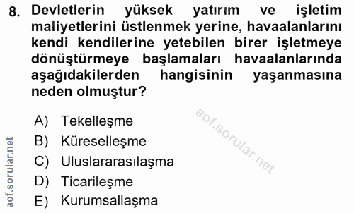 8. soru: Devletlerin yüksek yatırım ve işletim maliyetlerini üstlenmek yerine, havaalanlarını kendi kendilerine yetebilen bire…