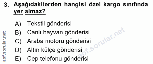 3. soru: Aşağıdakilerden hangisi özel kargo sınıfında yer almaz? A) Tekstil gönderisi B) Canlı hayvan gönderisi r.ne C) Araba…