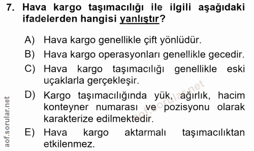 7. soru: Hava kargo taşımacılığı ile ilgili aşağıdaki ifadelerden hangisi yanlıştır? A) Hava kargo genellikle çift yönlüdür. B…