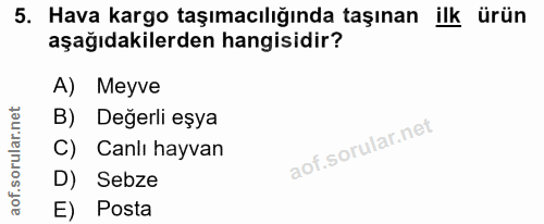 5. soru: Hava kargo taşımacılığında taşınan ilk ürün aşağıdakilerden hangisidir? A) Meyve B) Değerli eşya C) Canlı hayvan D) S…