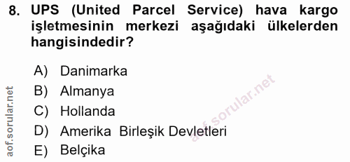 8. soru: UPS (United Parcel Service) hava kargo işletmesinin merkezi aşağıdaki ülkelerden hangisindedir? A) Danimarka B) Alman…