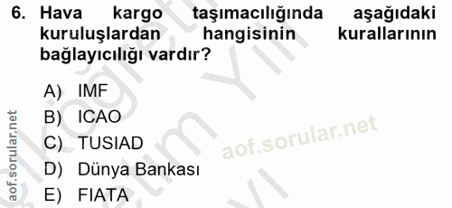 6. soru: Hava kargo taşımacılığında aşağıdaki kuruluşlardan hangisinin kurallarının bağlayıcılığı vardır? A) IMF B) ICAO C) TU…