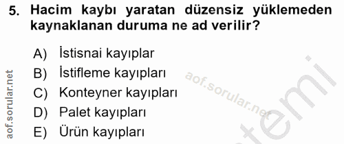 5. soru: Hacim kaybı yaratan düzensiz yüklemeden kaynaklanan duruma ne ad verilir? A) Istisnai kayıplar B) Istifleme kayıpları…