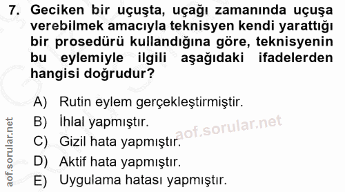 7. soru: Geciken bir uçuşta, uçağı zamanında uçuşa verebilmek amacıyla teknisyen kendi yarattığı bir prosedürü kullandığına gö…