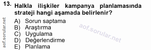 13. soru: Halkla ilişkiler kampanya planlamasında strateji hangi aşamada belirlenir? A) Sorun saptama B) Araştırma C) Uygulama…