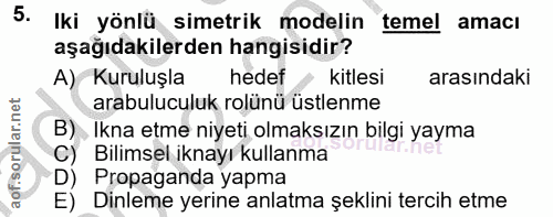 5. soru: Iki yönlü simetrik modelin temel amacı aşağıdakilerden hangisidir? A) Kuruluşla hedef • kitlesi arasındaki arabulucul…
