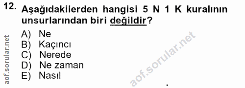 12. soru: Aşağıdakilerden hangisi 5 N 1 K kuralının unsurlarından biri değildir? A) Ne Kaçıncı Nerede Ne zaman Nasil