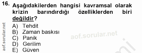 16. soru: Aşağıdakilerden hangisi kavramsal olarak krizin barındırdığı özelliklerden biri değildir? A) Tehdit B) Zaman baskısı…