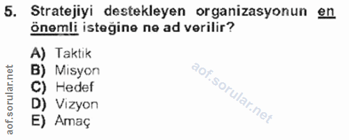 5. soru: Stratejiyi destekleyen organizasyonun en önemli isteğine ne ad verilir? A) Taktik B) Misyon C) Hedef D) Vizyon E) Amaç