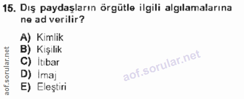 15. soru: Dış paydaşların örgütle ilgili algılamalarına ne ad verilir? A) Kimlik B) Kişilik C) İtibar D) Imaj E) Eleştiri