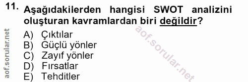 11. soru: Aşağıdakilerden hangisi SWOT analizini oluşturan kavramlardan biri değildir? A) Çıktılar B) Güçlü yönler C) Zayıf yön…