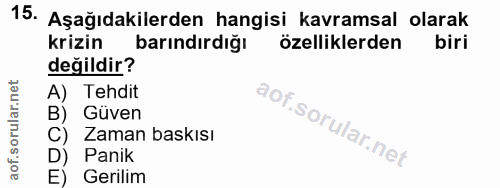 15. soru: Aşağıdakilerden hangisi kavramsal olarak krizin barındırdığı özelliklerden biri değildir? A) Tehdit B) Güven C) Zaman…