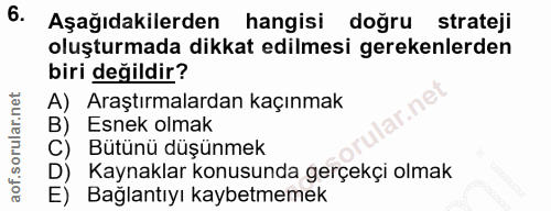 6. soru: Aşağıdakilerden hangisi dogru strateji oluşturmada dikkat edilmesi gerekenlerden biri değildir? A) Araştırmalardan ka…