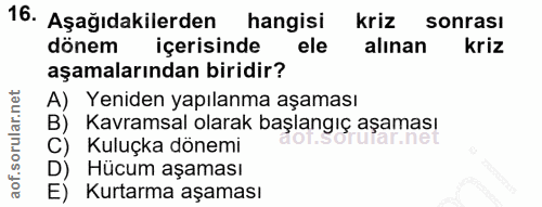 16. soru: Aşağıdakilerden hangisi kriz sonrası dönem içerisinde ele alınan kriz aşamalarından biridir? A) Yeniden yapılanma aşa…